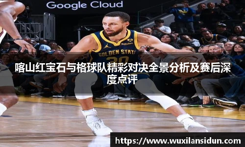 喀山红宝石与格球队精彩对决全景分析及赛后深度点评