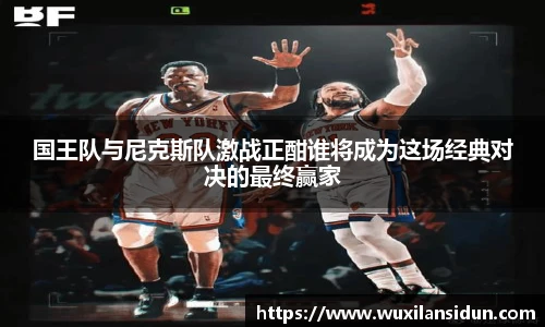 国王队与尼克斯队激战正酣谁将成为这场经典对决的最终赢家