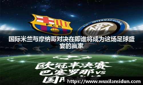 国际米兰与摩纳哥对决在即谁将成为这场足球盛宴的赢家